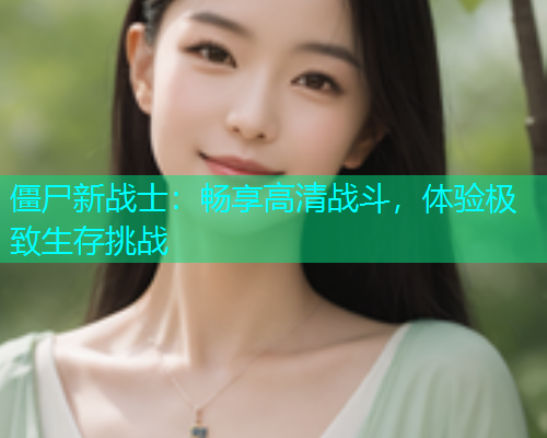 僵尸新战士：畅享高清战斗，体验极致生存挑战