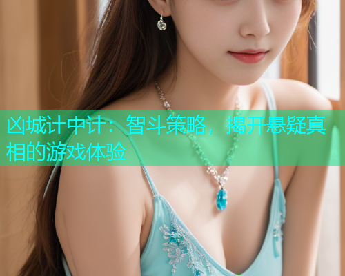凶城计中计：智斗策略，揭开悬疑真相的游戏体验