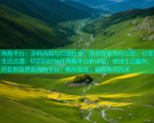 海角平台：多样内容与互动社交，等你探索海角社区：分享生活点滴，结识同好伙伴海角平台新体验：便捷生活服务，尽在新版界面海角平台：畅所欲言，展现真我风采