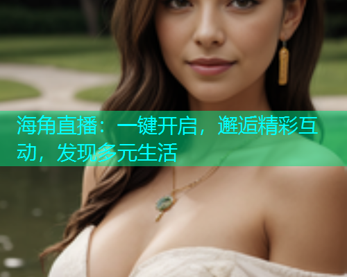 海角直播：一键开启，邂逅精彩互动，发现多元生活
