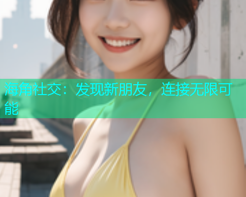 海角社交：发现新朋友，连接无限可能