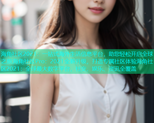 海角社区2021：一站式海外生活信息平台，助您轻松开启全球之旅海角社区Pro：2021全新升级，打造专属社区体验海角社区2021：全球最大数字平台，社交、娱乐、资讯全覆盖