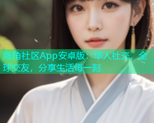 海角社区App安卓版：华人社交，全球交友，分享生活每一刻