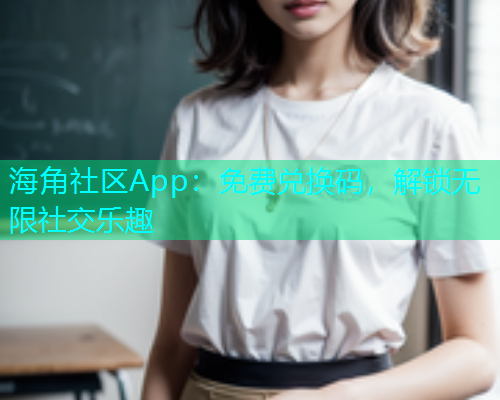 海角社区App：免费兑换码，解锁无限社交乐趣