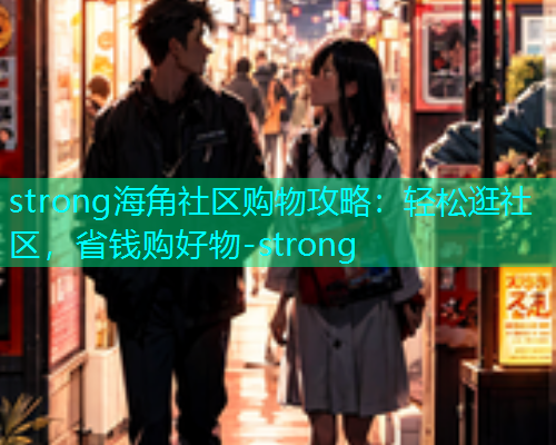 strong海角社区购物攻略：轻松逛社区，省钱购好物-strong