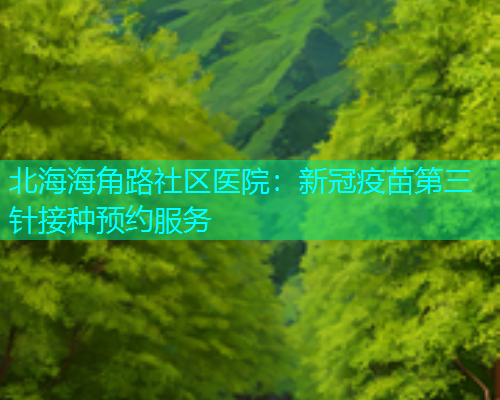 北海海角路社区医院：新冠疫苗第三针接种预约服务