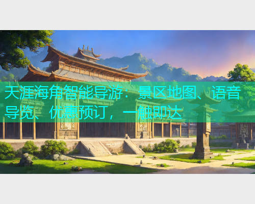 天涯海角智能导游：景区地图、语音导览、优惠预订，一触即达
