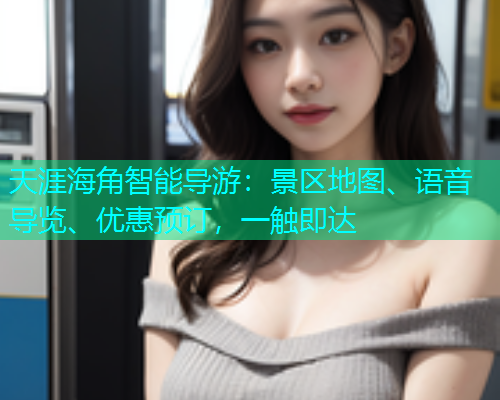 天涯海角智能导游：景区地图、语音导览、优惠预订，一触即达