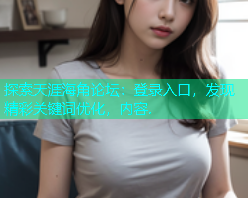 探索天涯海角论坛：登录入口，发现精彩关键词优化，内容.