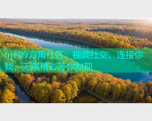 hje09海角社区：视频社交，连接你我，无限精彩等你发现