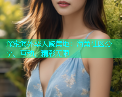 探索海外华人聚集地：海角社区分享、互动，精彩无限