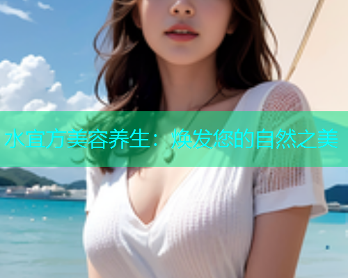 水宜方美容养生：焕发您的自然之美