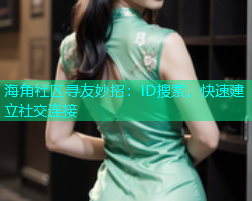 海角社区寻友妙招：ID搜索，快速建立社交连接