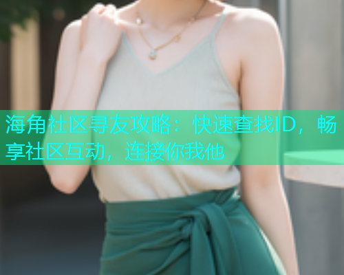 海角社区寻友攻略：快速查找ID，畅享社区互动，连接你我他