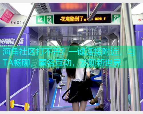 海角社区打不开？一键连接附近，与TA畅聊，匿名互动，发现新世界