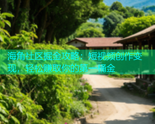 海角社区掘金攻略：短视频创作变现，轻松赚取你的第一桶金