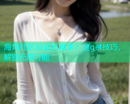 海角社区验证码难求？速get技巧，解锁无限可能