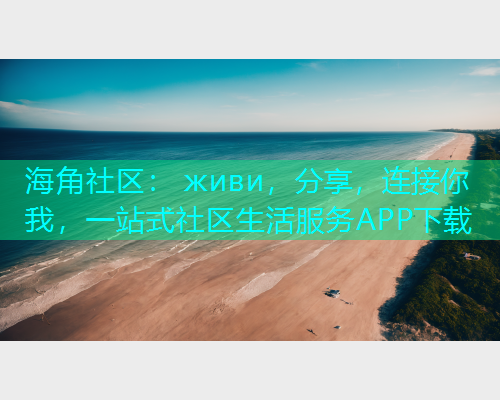 海角社区： живи，分享，连接你我，一站式社区生活服务APP下载