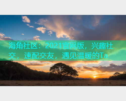 海角社区：2021官网版，兴趣社交，速配交友，遇见温暖的Ta