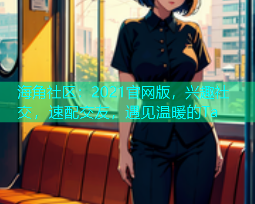 海角社区：2021官网版，兴趣社交，速配交友，遇见温暖的Ta