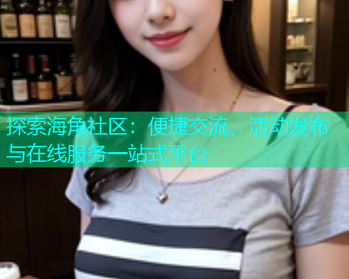 探索海角社区：便捷交流、活动发布与在线服务一站式平台