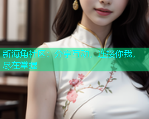 新海角社区：分享互动，连接你我，尽在掌握
