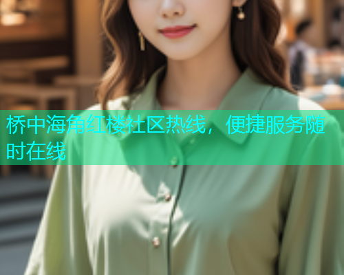 桥中海角红楼社区热线，便捷服务随时在线