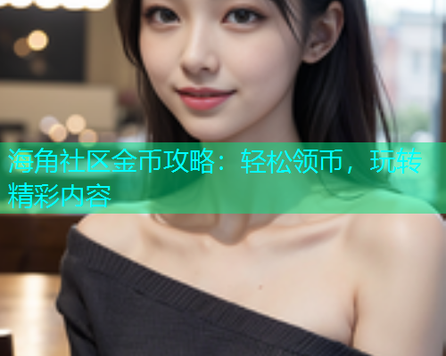 海角社区金币攻略：轻松领币，玩转精彩内容