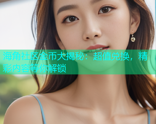 海角社区金币大揭秘：超值兑换，精彩内容等你解锁