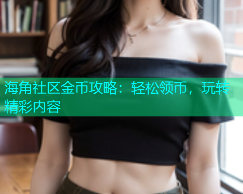 海角社区金币攻略：轻松领币，玩转精彩内容