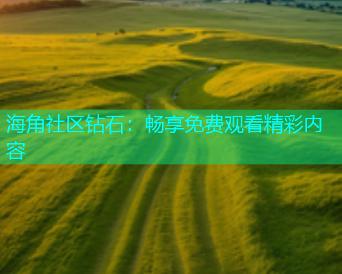 海角社区钻石：畅享免费观看精彩内容