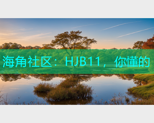 海角社区：HJB11，你懂的
