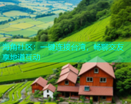 海角社区：一键连接台湾，畅聊交友享地道互动