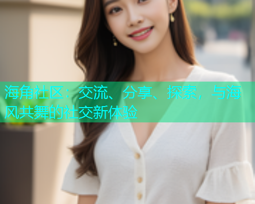 海角社区：交流、分享、探索，与海风共舞的社交新体验