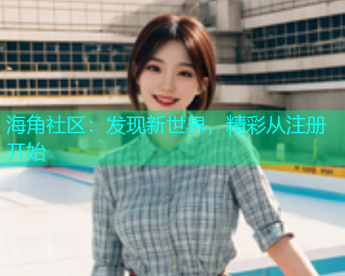 海角社区：发现新世界，精彩从注册开始