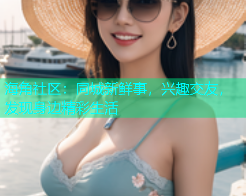 海角社区：同城新鲜事，兴趣交友，发现身边精彩生活