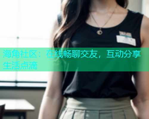 海角社区：在线畅聊交友，互动分享生活点滴
