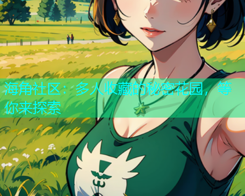海角社区：多人收藏的秘密花园，等你来探索