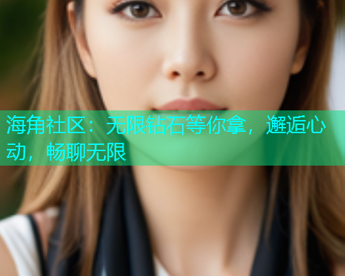海角社区：无限钻石等你拿，邂逅心动，畅聊无限