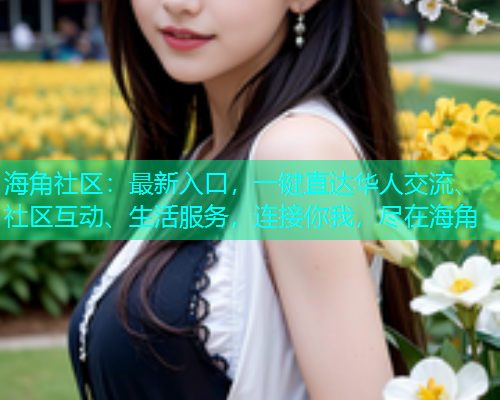 海角社区：最新入口，一键直达华人交流、社区互动、生活服务，连接你我，尽在海角