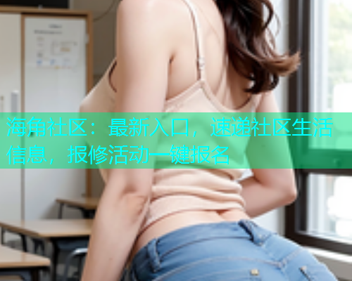 海角社区：最新入口，速递社区生活信息，报修活动一键报名