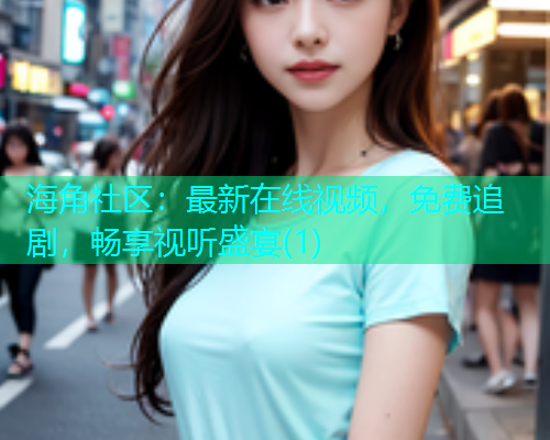 海角社区：最新在线视频，免费追剧，畅享视听盛宴(1)