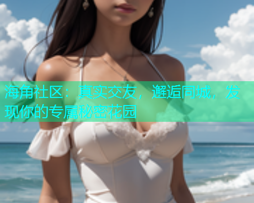 海角社区：真实交友，邂逅同城，发现你的专属秘密花园