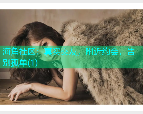 海角社区：真实交友，附近约会，告别孤单(1)