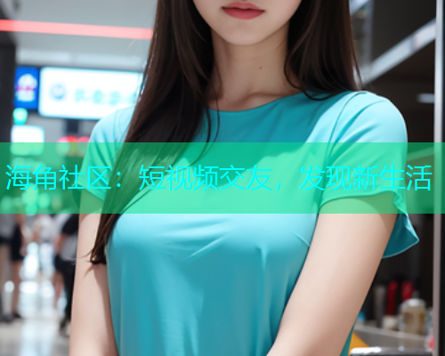 海角社区：短视频交友，发现新生活