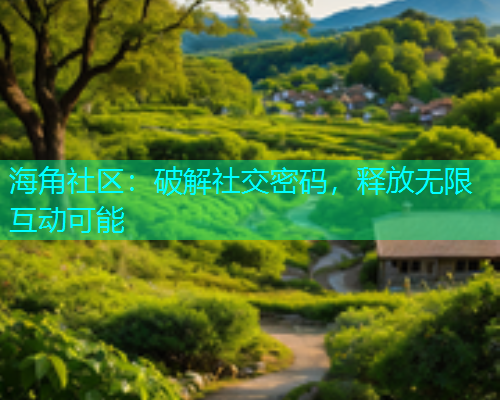 海角社区：破解社交密码，释放无限互动可能