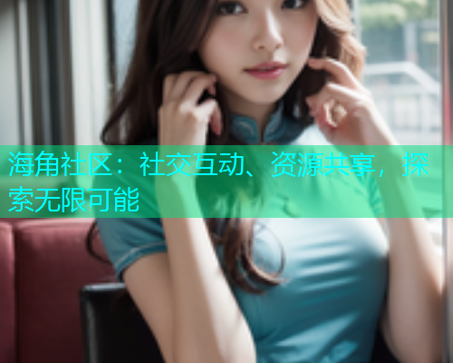 海角社区：社交互动、资源共享，探索无限可能