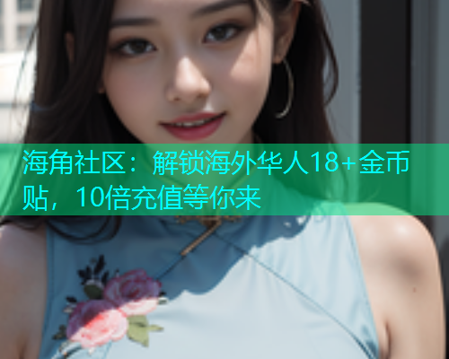 海角社区：解锁海外华人18+金币贴，10倍充值等你来