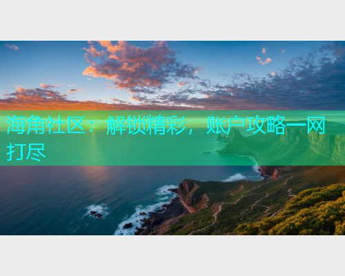 海角社区：解锁精彩，账户攻略一网打尽
