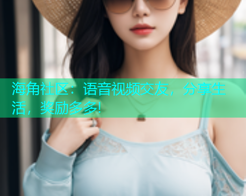 海角社区：语音视频交友，分享生活，奖励多多!